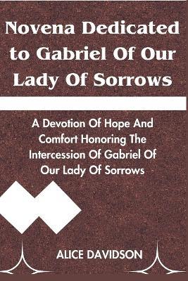 Novena Dedicated to Gabriel of Our Lady of Sorrows: A Devotion of Hope and comfort honoring the intercession of Gabriel of Our Lady of Sorrows - Alice Davidson - cover