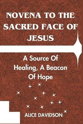 Novena to the Sacred Face of Jesus: A Source Of Healing, A Beacon Of Hope - Alice Davidson - cover
