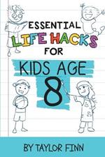 Essential Life Hacks for Kids Age 8: A Fun and Well-Rounder Self-Help Book of Stuff Kids Should Know - Routine Management, First Aid, Social Etiquette, Critical Thinking, & More
