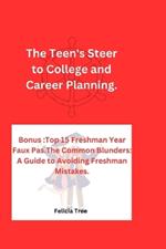 The Teen's Steer to College and Career Planning 2024 and beyond: Bonus: Top 15 Freshman Year Faux Pas.The Common Blunders: A Guide to Avoiding Freshman Mistakes.