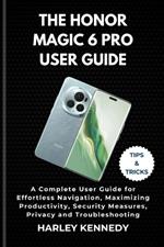 The Honor Magic 6 Pro User Guide: A Complete User Guide for Effortless Navigation, Maximizing Productivity, Security Measures, Privacy and Troubleshooting