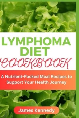 Lymphoma Diet Cookbook: A Nutrient-Packed Meal Recipes to Support Your Health Journey - James Kennedy - cover