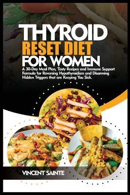 Thyroid Reset Diet for Women: A 30-Day Meal Plan, Tasty Recipes and Immune Support Formula for Reversing Hypothyroidism and Disarming Hidden Triggers that are Keeping You Sick. - Vincent Sainte - cover