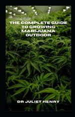 The Complete Guide to Growing Marijuana Outdoor: The Complete Outdoor Marijuana Gardening Handbook: Expert Tips and Techniques
