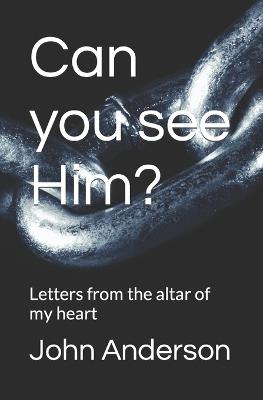 Can you see Him?: Letters from the altar of my heart - John Robert Anderson - cover