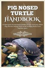 Pig Nosed-Turtle Handbook: An expert care guide and Comprehensive Handbook for Care, Conservation, and Habitat Setup, Nutrition, Breeding, Health, and the World of Exotic Amphibious Species