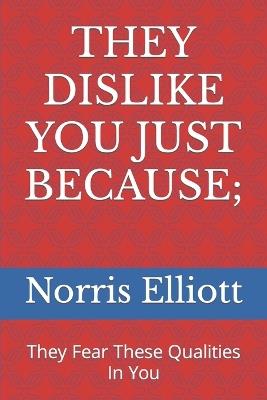 They Dislike You Just Because;: They Fear These Qualities In You - Norris Elliott - cover
