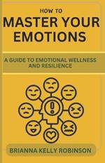 How to Master Your Emotions: A Guide to Emotional Wellness and Resilience