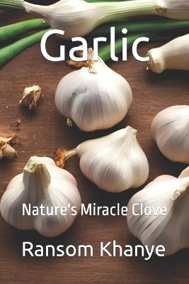 Garlic: Nature's Miracle Clove - Ransom Khanye - cover