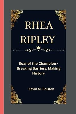 Rhea Ripley: Roar of the Champion - Breaking Barriers, Making History - Kevin M Polston - cover
