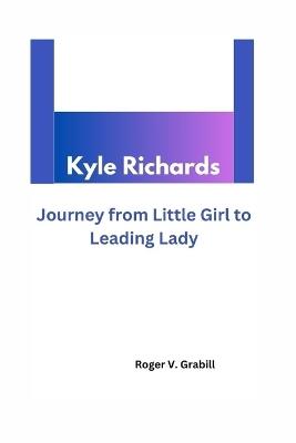 Kyle Richards: Journey from Little Girl to Leading Lady - Roger V Grabill - cover