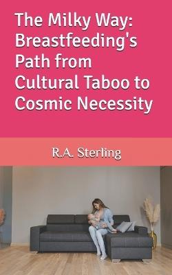 The Milky Way: Breastfeeding's Path from Cultural Taboo to Cosmic Necessity - R A Sterling - cover