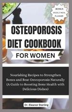 Osteoporosis Diet Cookbook for Women: Nourishing Recipes to Strengthen Bones and Beat Osteoporosis Naturally (A Guide to Boosting Bone Health with Delicious Dishes)