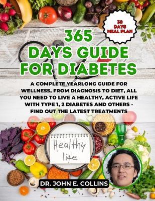 365 Days Guide for Diabetes: A Complete Yearlong Guide For Wellness, From Diagnosis to Diet, All You Need to Live a Healthy, Active Life with Type 1, 2 Diabetes - Find Out the Latest Treatments - John E Collins - cover