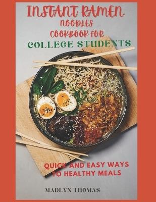 Instant Ramen Noodles Cookbook for College Students: Quick and easy recipes for busy students - Madlyn Thomas - cover