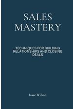 Sales Mastery: Techniques for Building Relationships and Closing Deals