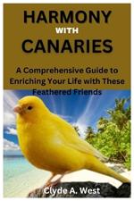 Harmony with Canaries: A Comprehensive Guide to Enriching Your Life with These Feathered Friends