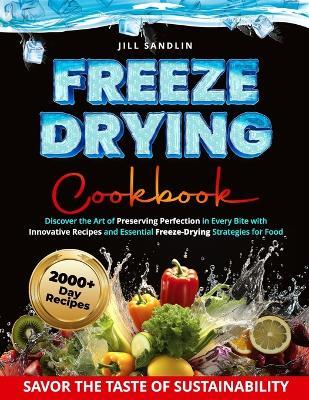 Freeze Drying Cookbook: Discover the Art of Preserving Perfection in Every Bite with Innovative Recipes and Essential Freeze-Drying Strategies for Food Enthusiasts - Jill Sandlin - cover
