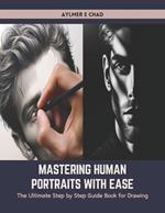 Mastering Human Portraits with Ease: The Ultimate Step by Step Guide Book for Drawing