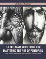 The Ultimate Guide Book for Mastering the Art of Portraits: Learn to Draw Human Faces with Simple and Effective Steps