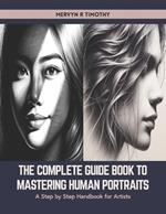 The Complete Guide Book to Mastering Human Portraits: A Step by Step Handbook for Artists