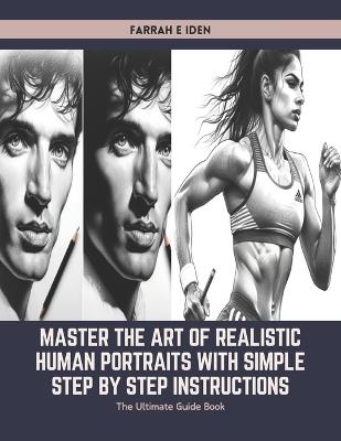 Master the Art of Realistic Human Portraits with Simple Step by Step Instructions: The Ultimate Guide Book - Farrah E Iden - cover