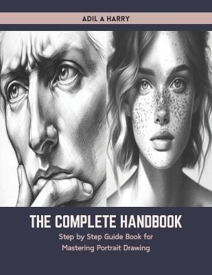 The Complete Handbook: Step by Step Guide Book for Mastering Portrait Drawing - Adil A Harry - cover