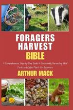 Forager's Harvest Bible: A Comprehensive, Step-by-Step Guide to Sustainably Harvesting Wild Foods and Edible Plants for Beginners