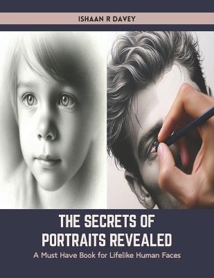The Secrets of Portraits Revealed: A Must Have Book for Lifelike Human Faces - Ishaan R Davey - cover