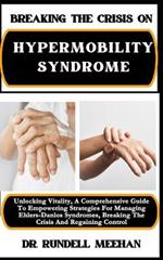Breaking the Crisis on Hypermobility Syndrome: Unlocking Vitality, A Comprehensive Guide To Empowering Strategies For Managing Ehlers-Danlos Syndromes, And Regaining Control