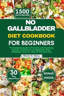 No Gallbladder Diet Cookbook for Beginners: The Complete Guide to Flavorful and Nourishing Recipes To Balance Your Metabolism After Gallbladder Removal, With 30 Day Meal Plan - Sharon D Stacy - cover