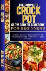 The Complete Crock Pot Slow Cooker Cookbook for Beginners: Unlock Culinary Delights With 20 Delicious Recipes for Everyday Slow Cooking