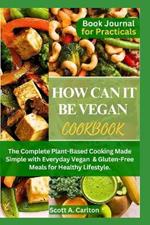 How Can It Be Vegan Cookbook: The Complete Plant-Based Cooking Made Simple with Everyday Vegan & Gluten-Free Meals for Healthy Lifestyle.