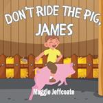 Don't Ride the Pig, James: A picture book about learning to respect and be kind to animals