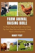 Farm Animal Raising Bible: The Ultimate Step-by-Step Guide to Raise Chickens, Pigs, Goats, Sheep, Ducks, and Discover the Friendly Pleasure in Animal Agriculture