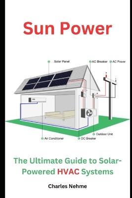 Sun Power: The Ultimate Guide to Solar-Powered HVAC Systems - Charles Nehme - cover