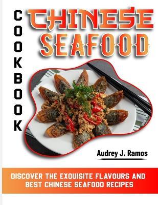 Chinese Seafood Cookbook: Discover the Exquisite flavours and best Chinese Seafood Recipes - Audrey J Ramos - cover