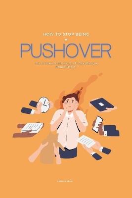 How To Stop Being A Pushover: The Ultimate Guide on How To Stop Being A People Pleaser - Patrick Anna - cover