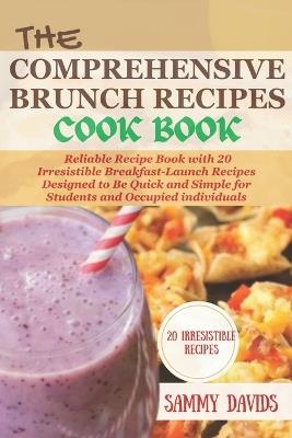 The Comprehensive Brunch Recipes Cookbook: Reliable Recipe Book with 20 Irresistible Breakfast-Launch Recipes Designed to Be Quick and Simple for Students and Occupied individuals - Sammy Davids - cover