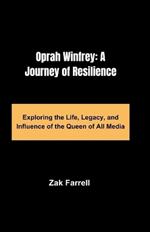 Oprah Winfrey: A Journey of Resilience: Exploring the Life, Legacy, and Influence of the Queen of All Media