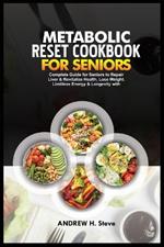 Metabolic Reset Cookbook for Seniors: Complete Guide for Seniors to Repair Liver & Revitalize Health, Lose Weight, Limitless Energy & Longevity with Delicious Recipes and 28-Day Meal Plan