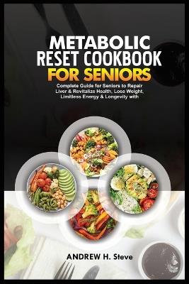 Metabolic Reset Cookbook for Seniors: Complete Guide for Seniors to Repair Liver & Revitalize Health, Lose Weight, Limitless Energy & Longevity with Delicious Recipes and 28-Day Meal Plan - Andrew Hanoun Steve - cover