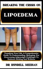 Breaking the Crisis on Lipoedema: Transform Your Life, A Comprehensive Guide To Understanding, Managing, For Overcoming Adiposalgia Challenges To Embrace Healing And Wellness
