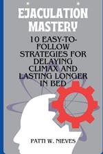 Ejaculation Mastery: 10 Easy-to-Follow Strategies for Delaying Climax and Lasting Longer in Bed