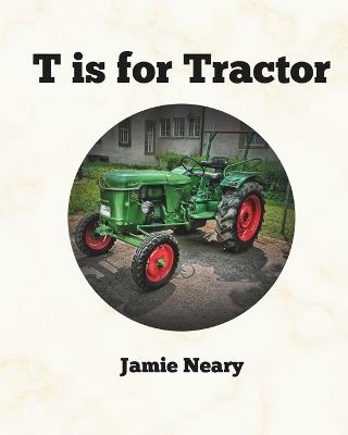 T is for Tractor: A Farming Alphabet - Jamie Neary - cover