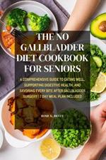 The No Gallbladder Diet Cookbook for Seniors: A Comprehensive Guide to Eating Well, Supporting Digestive Health, and Savoring Every Bite After Gallbladder Surgery 7 Day Meal Plan Included