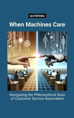 When Machines Care: Navigating the Philosophical Seas of Customer Service Automation - Instabooks Ai - cover