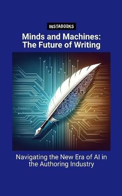 Minds and Machines: The Future of Writing: Navigating the New Era of AI in the Authoring Industry - Instabooks Ai - cover