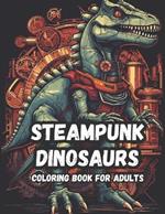 Mechanical Mesozoic A Steampunk Dinosaur Coloring Book For Adults: Get Lost in a Wonderland of Technological Tyrants and Robotic Raptors