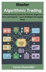 Master Algorithmic Trading: Comprehensive Guide for Novices, Beginners, Pros, and Experts - Learn Profitable Strategies Now!